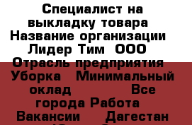 Специалист на выкладку товара › Название организации ­ Лидер Тим, ООО › Отрасль предприятия ­ Уборка › Минимальный оклад ­ 28 050 - Все города Работа » Вакансии   . Дагестан респ.,Южно-Сухокумск г.